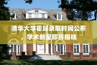 清华大学霍邱录取时间公布，学术新星即将揭晓