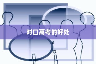 对口高考的好处与积极影响解析