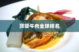 顶级牛肉全球排名与日本牛肉的卓越品质探究