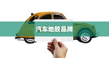 汽车地胶品牌深度解析与热门排行榜TOP10