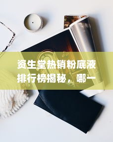 资生堂热销粉底液排行榜揭秘，哪一款粉底液最受追捧？