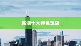 芜湖十大特色饭店排行榜揭晓，同庆楼荣登榜首