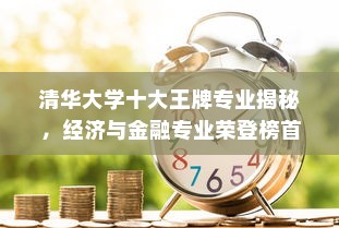 清华大学十大王牌专业揭秘，经济与金融专业荣登榜首