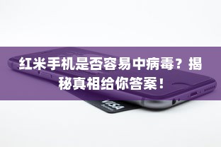 红米手机是否容易中病毒？揭秘真相给你答案！