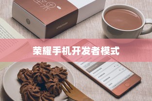 完全指南荣耀手机如何进入开发者模式？快速解锁隐藏功能！