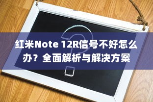 红米Note 12R信号不好怎么办？全面解析与解决方案