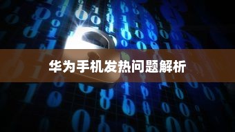 华为手机发热问题解析及解决方案