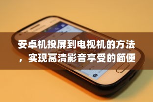 安卓机投屏到电视机的方法，实现高清影音享受的简便指南