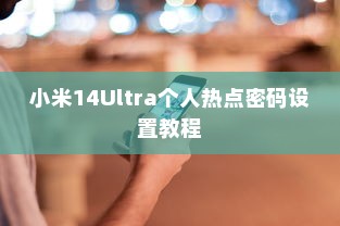 小米14Ultra个人热点密码设置教程