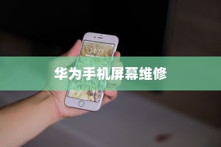 华为手机屏幕坏了怎么办？全面解析维修与保养策略
