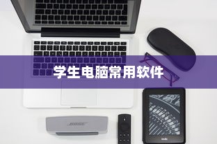 学生电脑常用软件大全，为学生提供便捷的学习工具