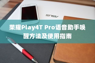 荣耀Play4T Pro语音助手唤醒方法及使用指南