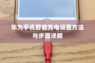 华为手机智能充电设置方法与步骤详解