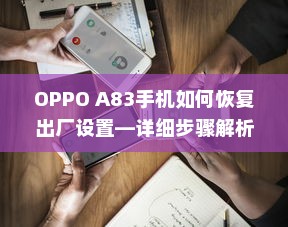 OPPO A83手机如何恢复出厂设置—详细步骤解析