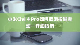 小米Civi 4 Pro如何取消按键震动—详细指南