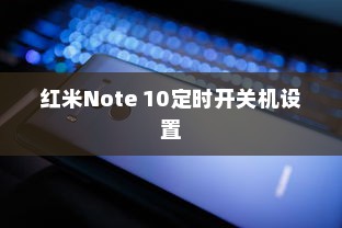 红米Note 10定时开关机设置详解，轻松掌握定时开关机技巧