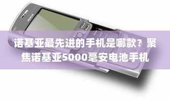 诺基亚最先进的手机是哪款？聚焦诺基亚5000毫安电池手机