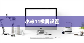 小米11横屏设置教程，轻松实现屏幕旋转