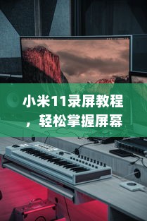 小米11录屏教程，轻松掌握屏幕录制方法