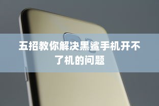 五招教你解决黑鲨手机开不了机的问题
