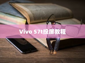 Vivo S7t投屏教程，轻松实现手机与大屏的互动