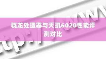 骁龙处理器与天玑6020性能评测对比
