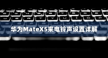 华为MateX5来电铃声设置详解