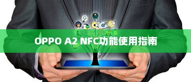 OPPO A2 NFC功能使用指南，如何轻松开启NFC功能