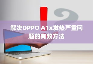 解决OPPO A1x发热严重问题的有效方法