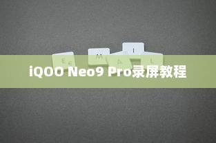 iQOO Neo9 Pro怎么录屏？详细教程与指南