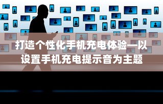 打造个性化手机充电体验—以设置手机充电提示音为主题