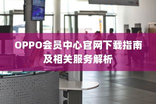 OPPO会员中心官网下载指南及相关服务解析