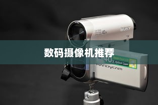 热门数码摄像机推荐，探索最佳拍摄伙伴的三大选择