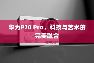 华为P70 Pro，科技与艺术的完美融合
