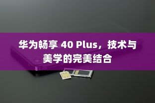 华为畅享 40 Plus，技术与美学的完美结合