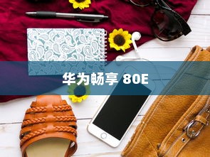 华为畅享 80E，科技与时尚的完美结合
