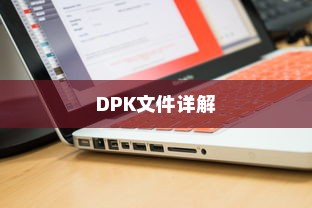 DPK文件详解，概念、特点与应用