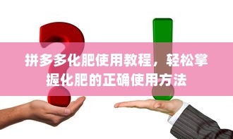 拼多多化肥使用教程，轻松掌握化肥的正确使用方法