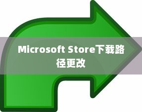 如何更改Microsoft Store下载路径，详细步骤指南