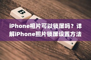 iPhone相片可以锁屏吗？详解iPhone照片锁屏设置方法