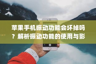 苹果手机振动功能会坏掉吗？解析振动功能的使用与影响