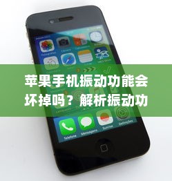 苹果手机振动功能会坏掉吗？解析振动功能的使用与影响