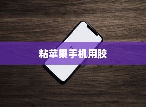 粘苹果手机用什么胶？专业解析与推荐