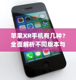 苹果XR手机有几种？全面解析不同版本与特性