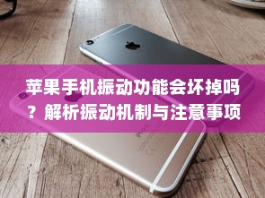 苹果手机振动功能会坏掉吗？解析振动机制与注意事项
