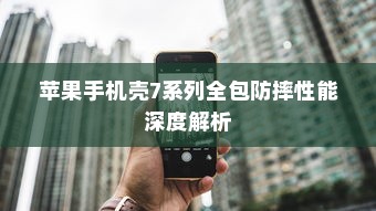 苹果手机壳7系列全包防摔性能深度解析