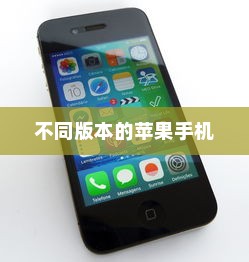 买苹果手机选什么版—全面解析不同版本的苹果手机及其特点