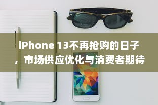 iPhone 13不再抢购的日子，市场供应优化与消费者期待的变化