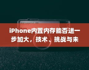 iPhone内置内存能否进一步加大，技术、挑战与未来展望