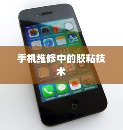 粘苹果手机用什么胶？全面解析手机维修中的胶粘技术